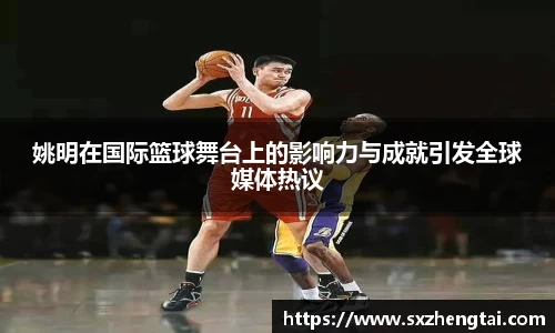 姚明在国际篮球舞台上的影响力与成就引发全球媒体热议