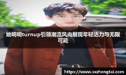 姚明明turnup引领潮流风尚展现年轻活力与无限可能