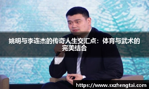 姚明与李连杰的传奇人生交汇点：体育与武术的完美结合