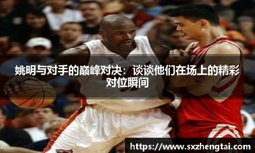 姚明与对手的巅峰对决：谈谈他们在场上的精彩对位瞬间