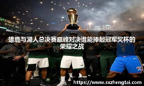 雄鹿与湖人总决赛巅峰对决谁能捧起冠军奖杯的荣耀之战