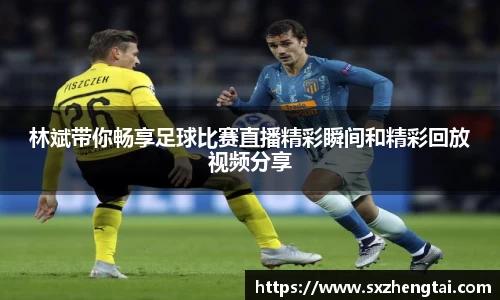 林斌带你畅享足球比赛直播精彩瞬间和精彩回放视频分享