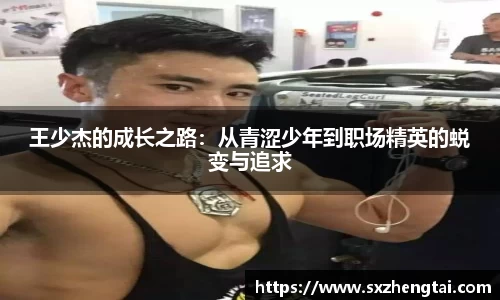王少杰的成长之路：从青涩少年到职场精英的蜕变与追求